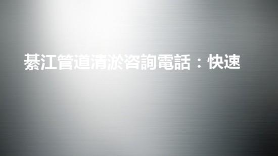 綦江管道清淤咨詢電話：快速解決污水問題，讓城市更潔凈！